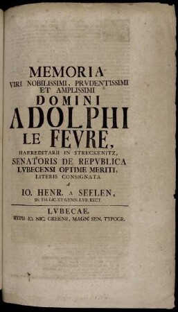 Memoria Viri Nobilissimi, Prudentissimi Et Amplissimi Domini Adolphi Le Fevre, Haereditarii In Streckenitz, Senatoris De Republica Lubecensi Optime Meriti : [... d. II. Octob. A. MDCCXXXIII.]