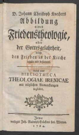 D. Johann Christoph Koechers Abbildung einer Friedenstheologie, oder der Gottesgelahrheit, welche den Frieden in der Kirche erhält und befördert : Nebst einer Bibliotheca Theologiae Irenicae mit nützlichen Anmerckungen begleitet