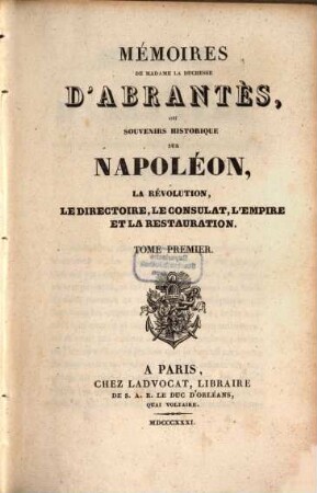 Mémoires de Madame la Duchesse D'Abrantès, ou souvenirs historiques sur Napoléon, la Révolution, le Directoire, le Consulat, l'Empire et la Restauration, 1