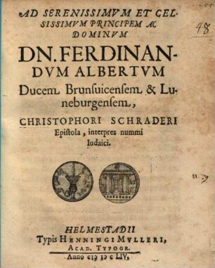Ad serenissimum et celsissimum principem ac dominum dn. Ferdinandum Albertum ducem Brunsvicensem et Luneburgensem Christophori Schraderi Epistola, interpres nummi Iudaici