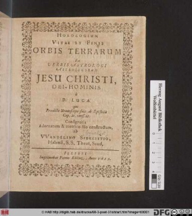 Horologium Vitae Et Finis Orbis Terrarum : Ex Verbis Astrologi Astrologorum Jesu Christi, Dei-Hominis a D. Luca qui Praedicto Uranoscopo fuit ab Epistolis Cap. 21. vers. 25. Consignatis