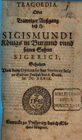 Tragoedia oder trawriger Außgang deß H. Sigismundi Königs in Burgund unnd seines Sohns Sigerici : gehalten v. d. Gymn. d. Soc. Jesu zu Hall im Ynthal ... ; [Periocha]