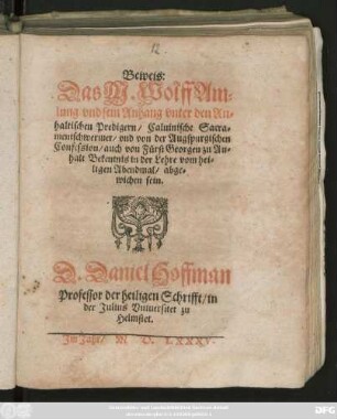 Beweis:|| Das M. Wolff Am=||lung vnd sein Anhang vnter den An=||haltischen Predigern/ Caluinische Sacra=||mentschwermer/ vnd von der Augspurgischen || Confession ... || abge=||wichen sein.|| D. Daniel Hoffman || Professor der heiligen Schrifft/ in || der Julius Vniuersitet zu || Helmstet.||