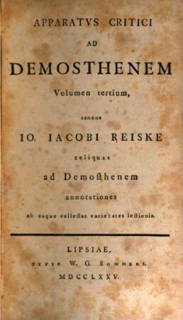 Apparatvs Critici Ad Demosthenem, Volumen tertium. ... tenens Io. Iacobi Reiske reliquas ad Demosthenem annotationes ab eoque collectas varietates lectionis