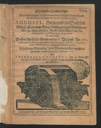 Christliche Leichpredigt/ Uber den seligen Abschied von dieser Welt/ des ... Herrn Augusti, Hertzogen zu Sachsen ... Christmilder gedechtnüß : Dessen Fürstliche Gnaden den 26. Decemb. An. 1615. zu Dreßden im Herrn entschlaffen/ und folgends den 6 Februar. 1616. zu Freiberg in Meissen/ zu seinen Vätern ist versamlet worden ; Gehalten zu Wittenberg/ in der Pfarrkirchen bey angestelter Christlicher Leichproceßion/ den 6. Februarii 1616.