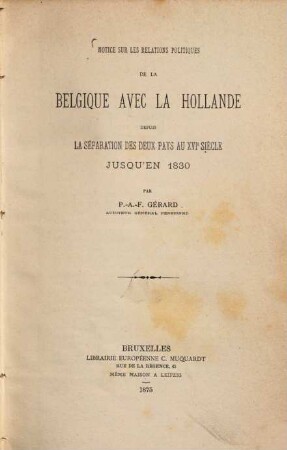 Notice sur les relations politiques de la Belgique avec la Hollande depuis la séparation des deux pays au XVIe siècle jusqu'en 1830
