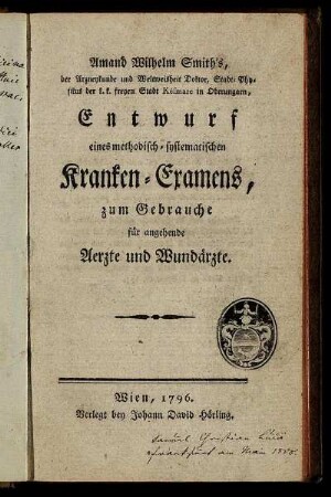 Amand Wilhelm Smith's, der Arzneykunde und Weltweisheit Doktor, Stadt-Physikus der k. k. freyen Stadt Késmarc in Oberungarn Entwurf eines methodisch-systematischen Kranken-Examens : zum Gebrauche für angehende Aerzte und Wundärzte