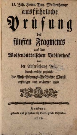Ausführliche Prüfung des fünften Fragments aus der Wolfenbüttelschen Bibliotheck von der Auferstehung Jesu, durch welche zugleich die Auferstehungs-Geschichte Christi bestätiget und erläutert wird