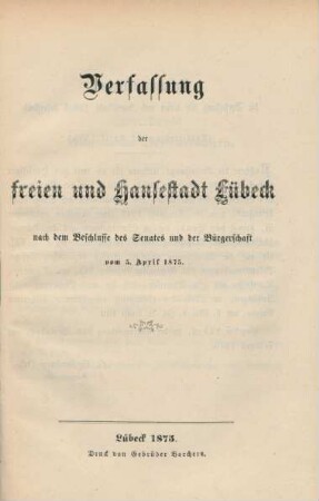 Verfassung der Freien und Hansestadt Lübeck nach dem Beschlusse des Senates und der Bürgerschaft vom 5. April 1875. : nach dem Beschlusse des Senates und der Bürgerschaft vom 5. April 1875