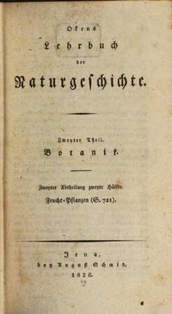Okens Lehrbuch der Naturgeschichte. 2. Theil ; 2. Abt. ; 2. Hälfte [,2], 2. Theil. Botanik ; 2. Abt., 2. Hälfte, [2]: Frucht-Pflanzen