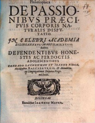 Philosophica De Passionibvs Praecipvis Corporis Natvralis Dispvtatio : In Celebri Academia Dilingana XVI. Martii, M.D.XCIIII. habita