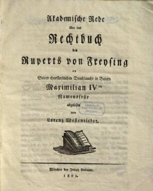 Akademische Rede über das Rechtbuch des Ruperts von Freysing : an Seiner churfürstlichen Durchlaucht in Baiern Maximilian IVten. Namensfeste abgelesen