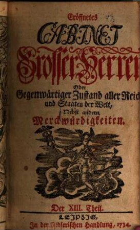 Eröffnetes Cabinet grosser Herren oder gegenwärtiger Zustand aller Reiche und Staaten der Welt : nebst andern Merckwürdigkeiten. 13 - 24. 1734/35