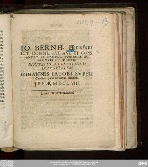 Io. Bernh. Friesen/ Icti Consil. Sax. Avl. Et Cons. Antec. Et Facvlt. Jvridicæ Assessoris H.T. Decani Invitatio Ad Lectionem Inavgvralem Iohannis Iacobi Svppii Candidati Juris utriusque clarissimi Jenæ, MDCCVIII.