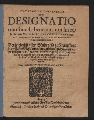 Catalogus Universalis, Hoc est: Designatio omnium Librorum, qui hisce Nundinis Vernalibus Francofurtensibus & Lipsiensibus ab Anno 1631. vel novi vel emendatiores & auctiores prodierunt