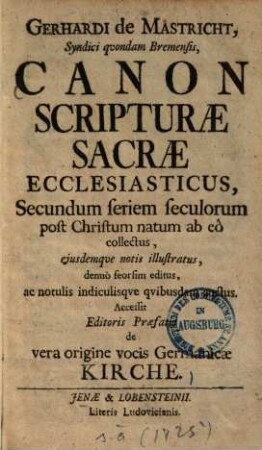 Canon scripturae sacrae ecclesiasticus : secundum seriem seculorum post Christum natum ab eo collectus, eiusdemque notis ill., denuo seorsim ed., ac notulis indiculisque quibusdam auctus ; Accessit editoris praefatio de vera origine vocis Germanicae Kirche