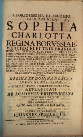 Glor. pr. Sophia Charlotta, regina Borussiae ... mortalitate feliciter superata, aeternitati ab Academia Fridericiana XXVIII. Jun. ... consecrabitur, quod sanctiss. officium indicit Johann Sperlette