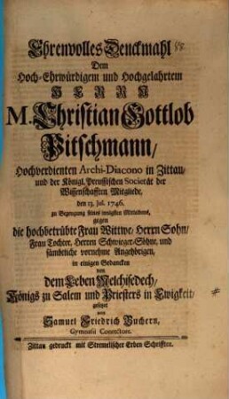 Ehrenvolles Denckmahl : dem ... Herrn M. Christian Gottlob Pitschmann ... in einigen Gedancken von dem Leben Melchisedech, Königs zu Salem und Priester in Ewigkeit gesetzet