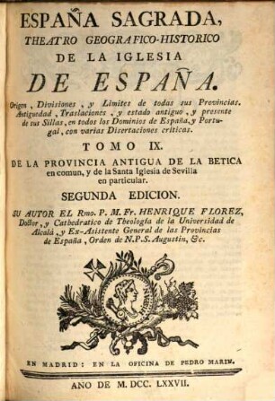 España sagrada : theatro geographico-historico de la Iglesia de España ; origen, divisiones, y limites de todas sus provincias ; antiguedad, traslaciones, y estado antiguo, y presente de sus sillas, con varias dissertaciones criticas, 9. De la provincia antigua de la Betica en comun, y de la Santa Iglesia de Sevilla en particular
