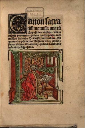 Canon sacratissime misse : vna cu[m] Expositione eiusdem, vbi inprimis premittitur pulcra contemplatio ante missam habenda De Christi pulcritudine. Et quomodo ipsa in sua Passione ab eo omnino fuerat ablata. Qualiterq[ue] quilibet Celebrans debeat esse dispositus
