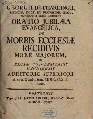 Georgii Dethardingii ... Oratio iubilaea evangelica, de morbis ecclesiae recidivis : more maiorum in Regiae Universitatis Havniensis auditorio superiori ... habita