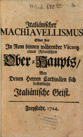 Italiänischer Machiavellismus, Oder der In Rom binnen währender Vacantz eines Römischen Ober-Haupts, Bey Denen Herren Cardinälen sich befindliche Italiänische Geist