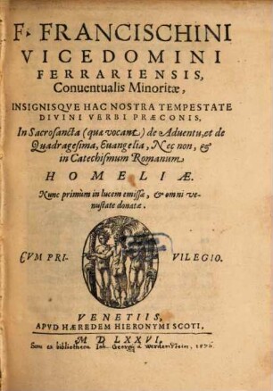F. Franciscini Vicedomini Ferrarensis, Conuentualis Minoritae, Insignisqve Hac Nostra Tempestate Divini Verbi Praeconis, In Sacrosancta (quae vocant) de Aduentu, et de Quadragesima, Euangelia, Nec non, et in Catechismum Romanum Homeliae