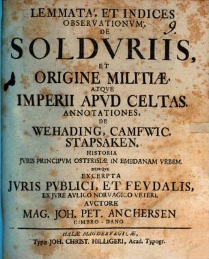 Lemmata et indices observationum de solduriis, et origine militiae atque imperii apud Celtas : annotationes, de Wehading, Camfwic, Stapsaken ; historia iuris principum Ostfrisiae in Embdanam urbem ; denique excerpta iuris publici, et feudalis, ex iure aulico Norvagico veteri