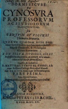 Dormi secure : vel Cynosura Professorum Ac Studiosorum eloquentiae, seu Centum Et Viginti Themata Oratoria ; Quorum Quaedam nude duntaxat sunt disposita ; Quaedam vero ex doctissimis & Theologis, & Philosophis dilatata & exornata ..., 1