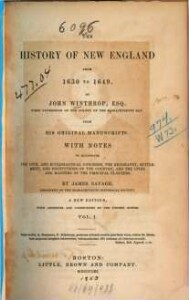 The history of New England from 1630 to 1649 : From his orig. mss. With notes to illustr. the civil and ecclesiast. concerns ... by James Savage. 1
