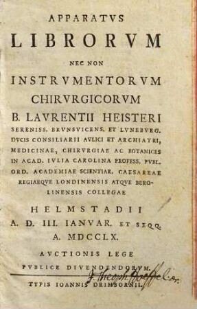Apparatus librorum nec non instrumentorum chirurgicorum b. Laurentii Heisteri ... Helmstadii a.d. III. Ianuar. et seqq. a. MDCCLX auctionis lege publice divendendorum