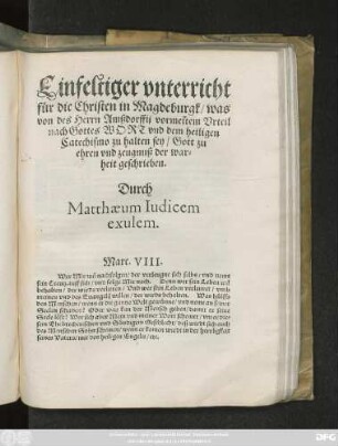 Einfeltiger vnterricht || für die Christen in Magdeburgk/ was || von des Herrn Amßdorffij vormeĩtem Vrteil || nach Gottes WORT vnd dem heiligen || Catechismo zu halten sey/ Gott zu || ehren vnd zeugnuß der war=||heit geschrieben.|| Durch || Matthaeum Iudicem || exulem.|| ... ||