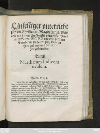 Einfeltiger vnterricht || für die Christen in Magdeburgk/ was || von des Herrn Amßdorffij vormeĩtem Vrteil || nach Gottes WORT vnd dem heiligen || Catechismo zu halten sey/ Gott zu || ehren vnd zeugnuß der war=||heit geschrieben.|| Durch || Matthaeum Iudicem || exulem.|| ... ||
