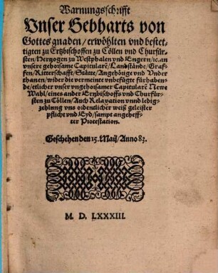 Warnungsschrift Unser Gebharts von Gottes gnaden erwählten und bestettigten zu Ertzbischoffen zu Cöllen und Churfürsten ... an unsere gehorsame Capitularen, Landstände, Graffen ... wider die vermeinte unbefügte fürhabende, etlicher unser ungehorsamer Capitularen Newe Wahl eines ander Erzbischoffs und Churfürsten zu Cöllen