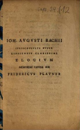 Ioh. Avgvsti Bachii Ivrisconsvlti Nvper Lipsiensis Clarissimi Elogivm Memoriae Cavssa Scr. Fridericvs Platner