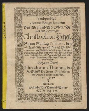 Leichpredigt Uber dem Seeligen Absterben Des Weylund WolEdlen/ Vesten und Gestrengen Christophori Skiel : So am Sontag Trinitatis, den 16. Iunii ... Anno 1622. im Fürstlichen Collegio zu Tübingen/ Seeliglich ... entschlaffen/ und den 19. hernach in der StifftsKirchen zu S. Georgen ... bestattet worden