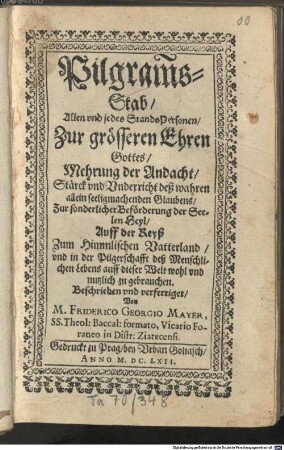 Pilgram[m]s-Stab, Allen vnd jedes StandsPersonen ... Auff der Reyß Zum Himmlischen Vatterland, vnd in der Pilgerschafft deß Menschlichen Lebens auff dieser Welt wohl vnd nutzlich zu gebrauchen