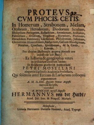 Proteus cum phocis, cetis : in Homerum, Strabonem, Melam ... Ammianum, Aristidem, Palmerium, Ovidium, Virgilium, Horatium, Platonem ... ; pro uberius illustrando nupero Herculis ceto occasione ceti Jonae ; ex historia & geographia veteri ... a. MDXIX ... nervose scripsit, recensuit ... Hermannus von der Hardt
