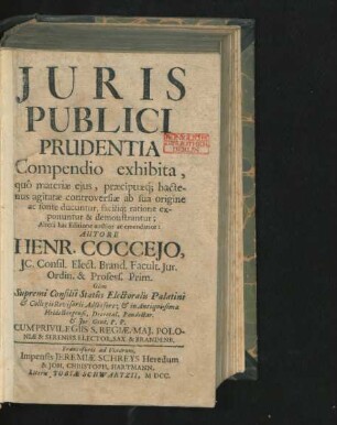 Iuris Publici Prudentia : Compendio exhibita, quo materiae eius, praecipuaeq[ue] hactenus agitatae controversiae ab sua origine ac fonte ducuntur, faciliq[ue] ratione exponuntur & demonstrantur