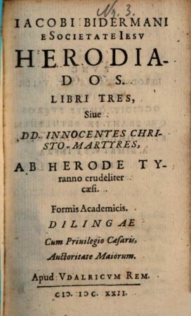 Iacobi Bidermani E Societate Iesu Herodiados Libri tres : Siue DD. Innocentes Christo-Martyres, Ab Herode Tyranno crudeliter caesi