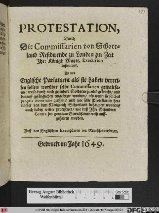 Protestation, Durch Die Commissarien von Schottland Residirende zu Londen zur Zeit  Königl: Maytt: Execution insinuiret. An das Englische Parlament ... : Auß den Englischen Exemplaren ins Teutsche versetzet