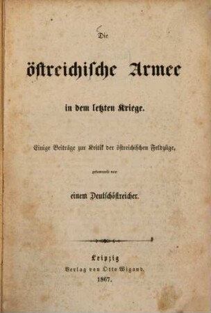 Die Österreichische Armee in dem letzten Kriege : Einige Beiträge zur Kritik der österreichischen Feldzüge, gesammelt von einen Deutschöstericher