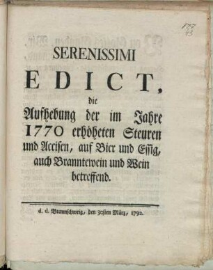 Serenissimi Edict, die Aufhebung der im Jahre 1770 erhöheten Steuren und Accisen, auf Bier und Essig, auch Branntewein und Wein betreffend : d.d.Braunschweig, den 30sten März, 1792.
