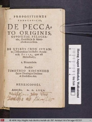 Propositiones theologicae, De peccato originis, oppositae Pelagianis, Pontificiis et Manichaeis erroribus. De quibus ... disputabitur in illustri Academia Iulia, quae est Helmstadii, I. Novembris. Praeside Timotheo Kirchnero.