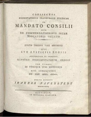 Conspectvs Dissertationis Inavgvralis Ivridicae De Mandato Consilii Sive De Commendationibvs Inter Mercatores Vsitatis : Ivnctis Thesibvs Varii Argvmenti Qvas Svb Avspiciis Regiis Avctoritate Et Consensv Illvstris Ivrisconsvltorvm Ordinis Pro Svmmis In Vtroqve Ivre Honoribvs Rite Conseqvendis Die XXIV April. MDCCC