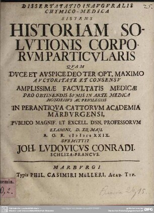 Dissertatio Inauguralis Chymico-Medica Sistens Historiam Solutionis Corporum Particularis : Quam ... Publico Magnif. Et Excell. Dnn. Professorum Examini. D. XII. Maii A. O. R. MDCCXXIX