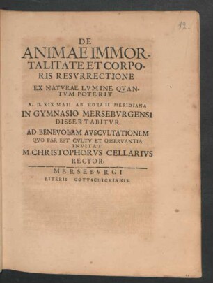 De Animae Immortalitate Et Corporis Resurrectione Ex Naturae Lumine Quantum Poterit A.D. XIX Maii Ab Hora II Meridiana In Gymnasio Merseburgensi Dissertabitur : [P.P. Merseburgi XIV Cal. Iun. MDCXC.]