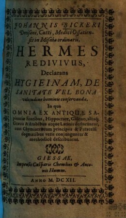 Johannis Bickeri Hermes redivivus, declarans hygieinam de sanitate vel bona valetudine hominis conservanda : in qua omnia ex antiquae sapientiae fontibus ... deducuntur, ...