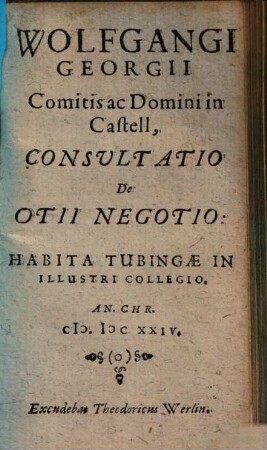Wolfgangi Georgii Comitis ac Domini in Castell, Consultatio De Otii Negotio : Habita Tubingae In Illustri Collegio