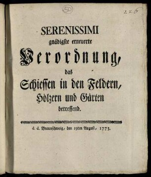 Serenissimi gnädigste erneuerte Verordnung, das Schiessen in den Feldern, Hölzern und Gärten betreffend : d. d. Braunschweig, den 19ten August, 1773